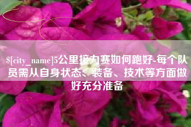 齐齐哈尔5公里接力赛如何跑好-每个队员需从自身状态、装备、技术等方面做好充分准备