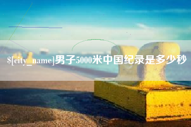 齐齐哈尔男子5000米中国纪录是多少秒