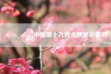 齐齐哈尔中国第十九枚金牌是谁得的