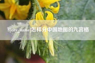齐齐哈尔怎样分中国地图的九宫格