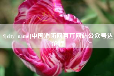 齐齐哈尔中国消防网官方网站公众号达伦特