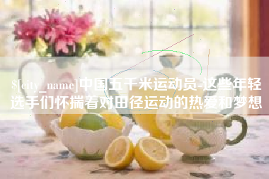 齐齐哈尔中国五千米运动员-这些年轻选手们怀揣着对田径运动的热爱和梦想
