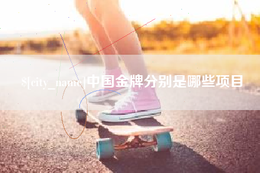 齐齐哈尔中国金牌分别是哪些项目