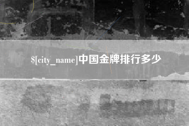 齐齐哈尔中国金牌排行多少