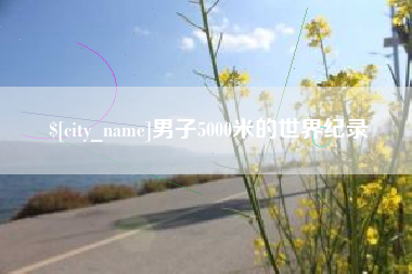 齐齐哈尔男子5000米的世界纪录