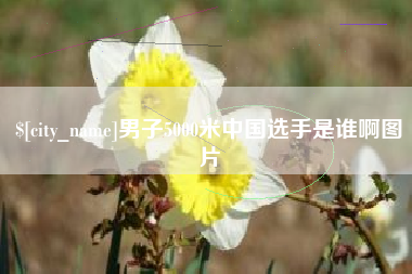 齐齐哈尔男子5000米中国选手是谁啊图片