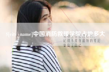 齐齐哈尔中国消防救援学院占地多大