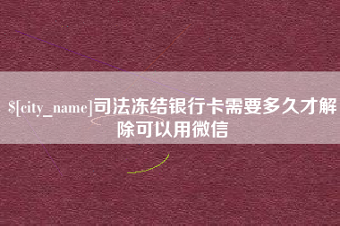 齐齐哈尔司法冻结银行卡需要多久才解除可以用微信