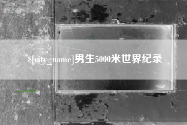齐齐哈尔男生5000米世界纪录