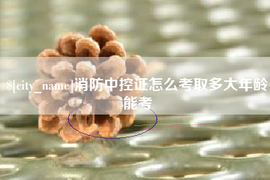 齐齐哈尔消防中控证怎么考取多大年龄能考